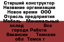 Старший конструктор › Название организации ­ Новое время, ООО › Отрасль предприятия ­ Мебель › Минимальный оклад ­ 30 000 - Все города Работа » Вакансии   . Томская обл.,Томск г.